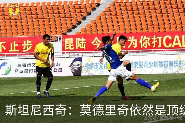 斯坦尼西奇：莫德里奇依然是顶级球员 团结是我们最重要的特质